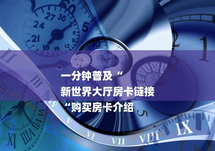 一分钟普及“
新世界大厅房卡链接
“购买房卡介绍