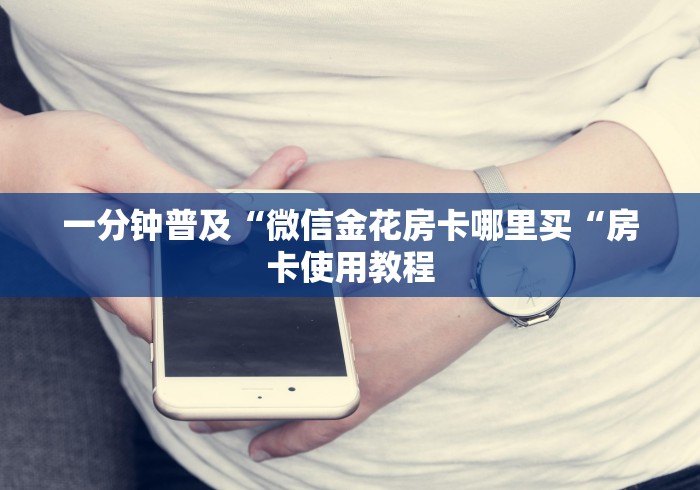 一分钟普及“微信金花房卡哪里买“房卡使用教程