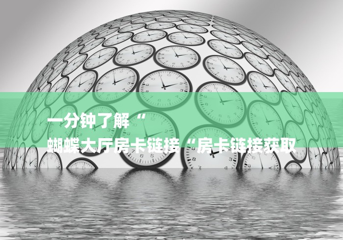 一分钟了解“
蝴蝶大厅房卡链接“房卡链接获取