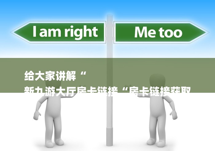 给大家讲解“
新九游大厅房卡链接“房卡链接获取