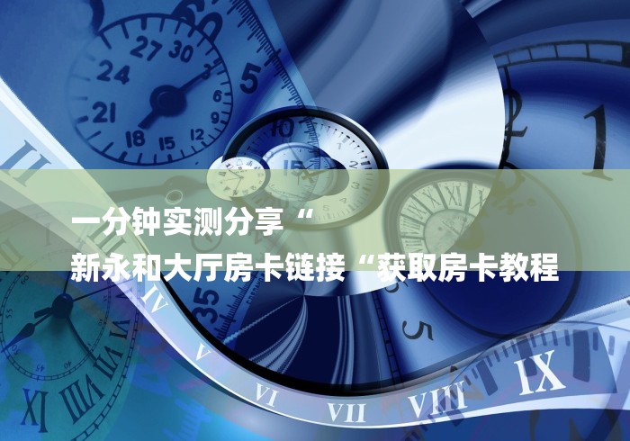 一分钟实测分享“
新永和大厅房卡链接“获取房卡教程
