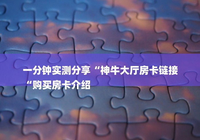 一分钟实测分享“神牛大厅房卡链接
“购买房卡介绍