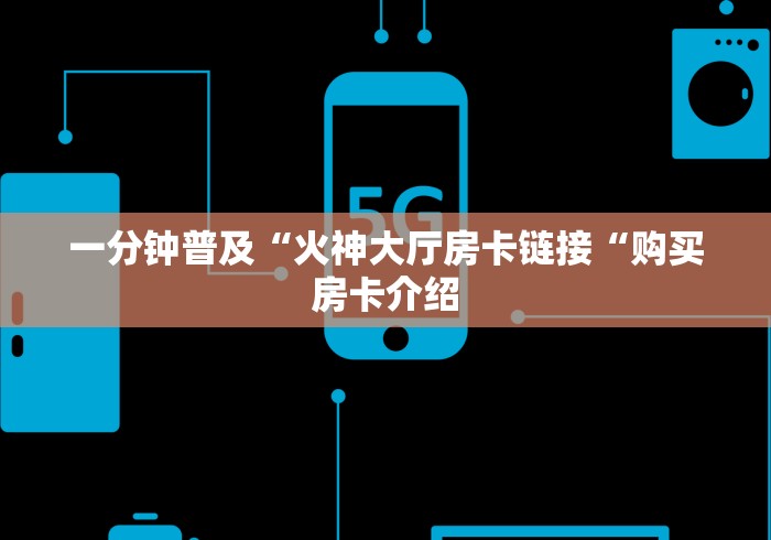 一分钟普及“火神大厅房卡链接“购买房卡介绍
