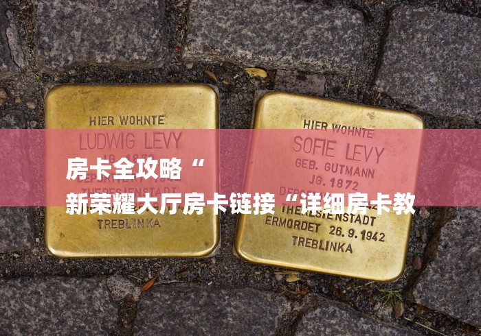 房卡全攻略“
新荣耀大厅房卡链接“详细房卡教