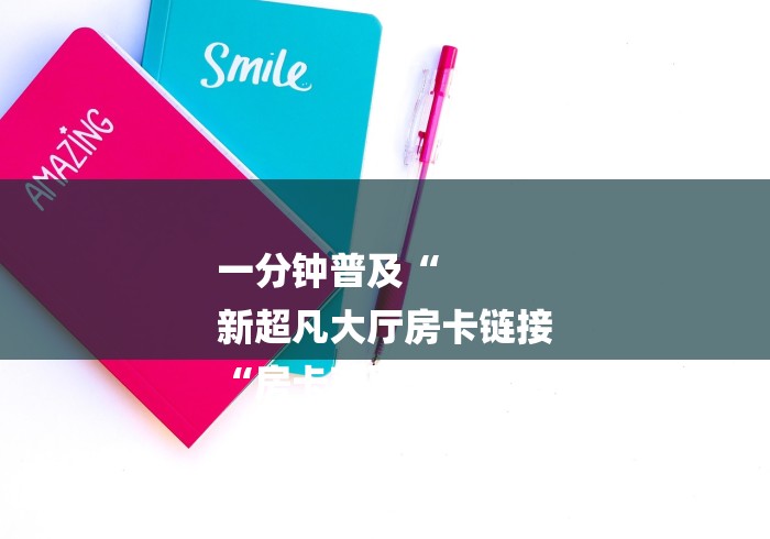 一分钟普及“
新超凡大厅房卡链接
“房卡获取方式 
