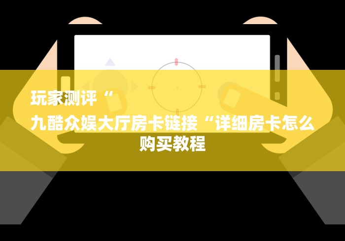 玩家测评“
九酷众娱大厅房卡链接“详细房卡怎么购买教程