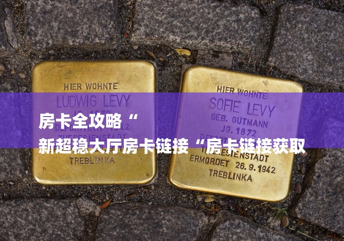 房卡全攻略“
新超稳大厅房卡链接“房卡链接获取