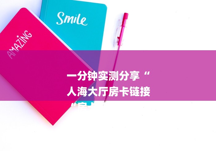 一分钟实测分享“
人海大厅房卡链接
“房卡链接获取