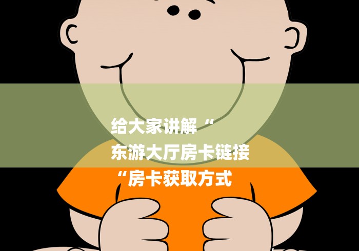 给大家讲解“
东游大厅房卡链接
“房卡获取方式 