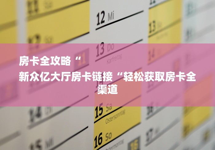 房卡全攻略“
新众亿大厅房卡链接“轻松获取房卡全渠道