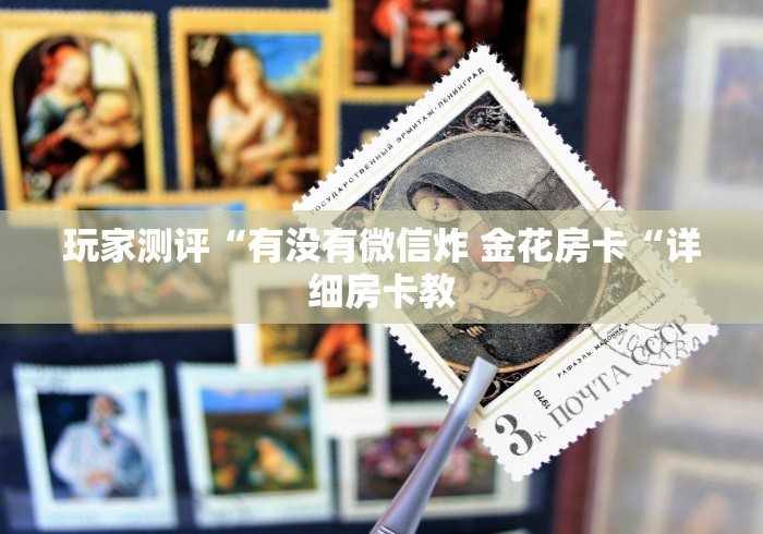玩家测评“有没有微信炸 金花房卡“详细房卡教