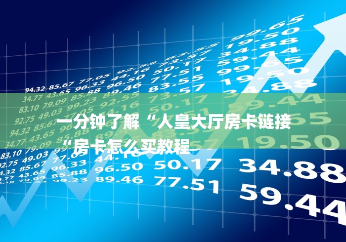 一分钟了解“人皇大厅房卡链接
“房卡怎么买教程