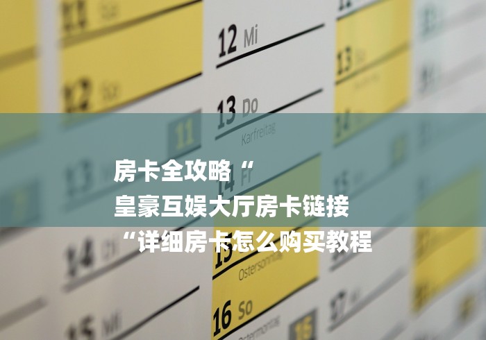 房卡全攻略“
皇豪互娱大厅房卡链接
“详细房卡怎么购买教程