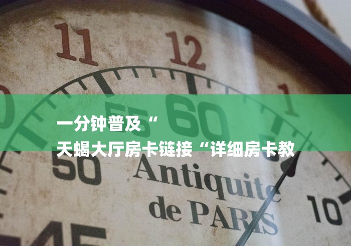 一分钟普及“
天蝎大厅房卡链接“详细房卡教