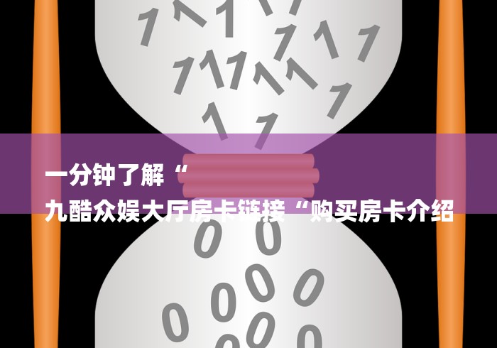 一分钟了解“
九酷众娱大厅房卡链接“购买房卡介绍