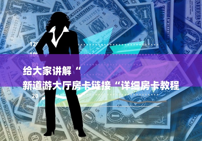 给大家讲解“
新道游大厅房卡链接“详细房卡教程
