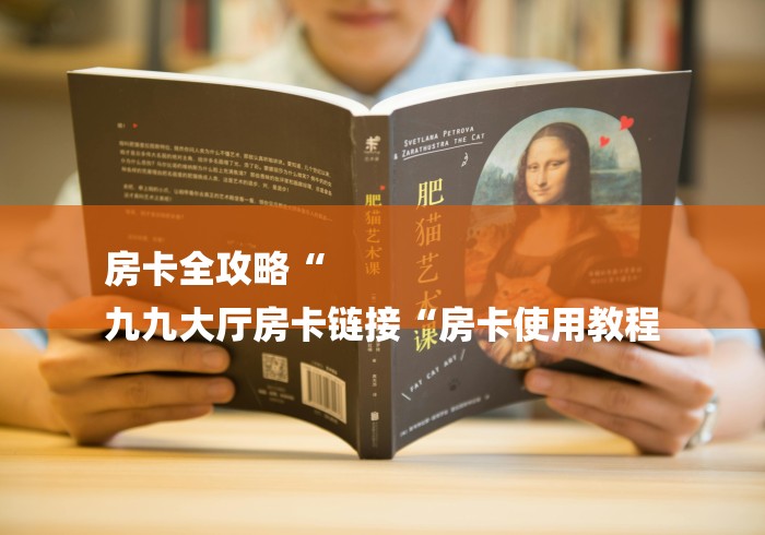 房卡全攻略“
九九大厅房卡链接“房卡使用教程