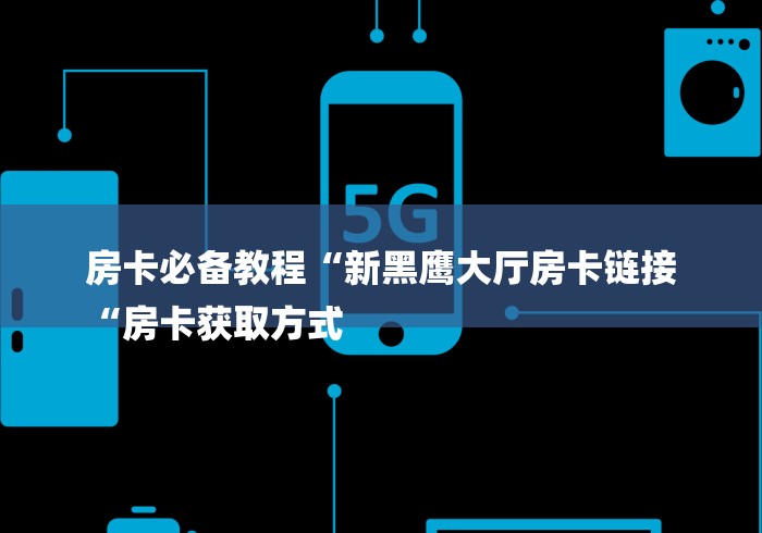 房卡必备教程“新黑鹰大厅房卡链接
“房卡获取方式