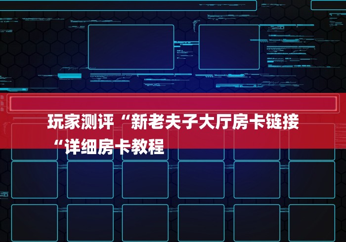 玩家测评“新老夫子大厅房卡链接
“详细房卡教程