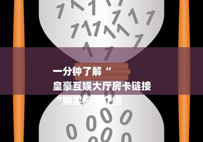 一分钟了解“
皇豪互娱大厅房卡链接
“购买房卡介绍