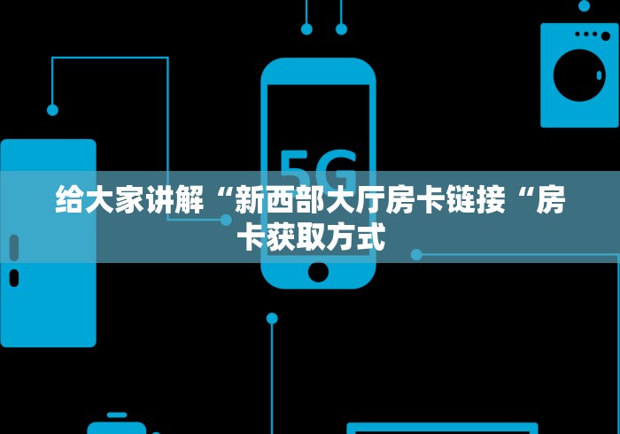给大家讲解“新西部大厅房卡链接“房卡获取方式