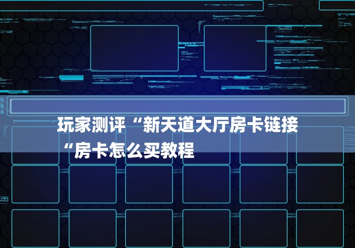 玩家测评“新天道大厅房卡链接
“房卡怎么买教程