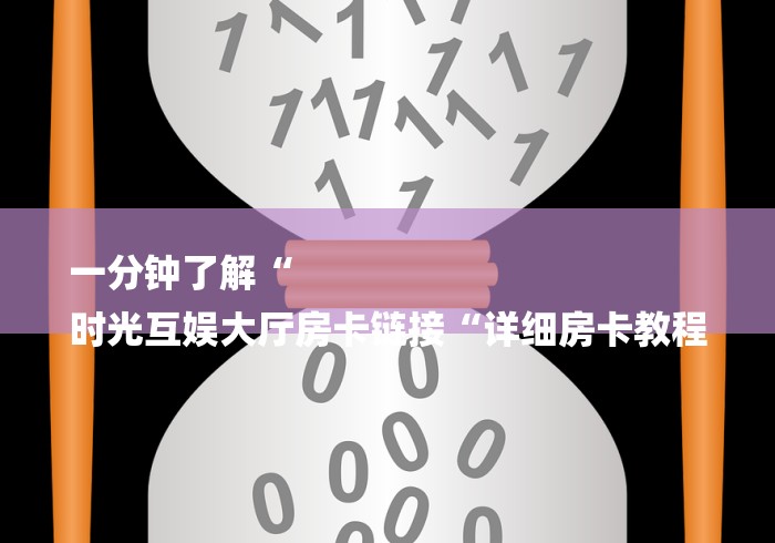 一分钟了解“
时光互娱大厅房卡链接“详细房卡教程
