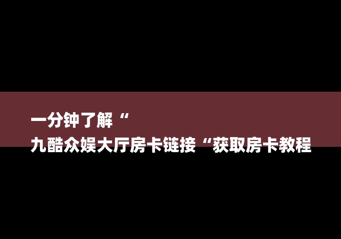一分钟了解“
九酷众娱大厅房卡链接“获取房卡教程