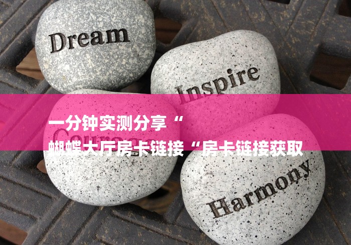 一分钟实测分享“
蝴蝶大厅房卡链接“房卡链接获取