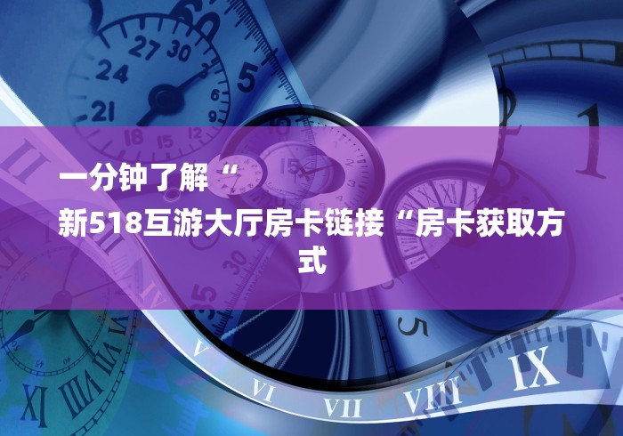 一分钟了解“
新518互游大厅房卡链接“房卡获取方式