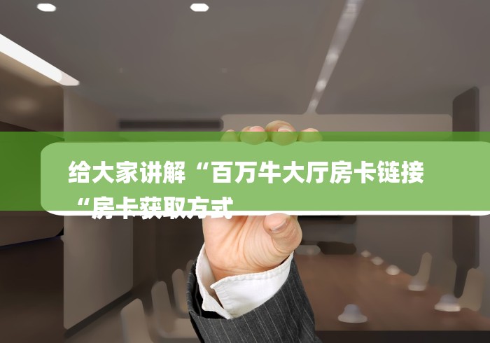 给大家讲解“百万牛大厅房卡链接
“房卡获取方式