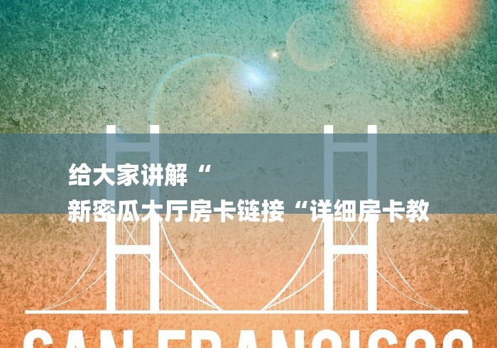 给大家讲解“
新密瓜大厅房卡链接“详细房卡教