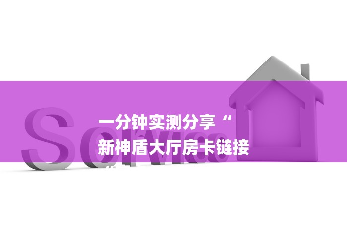 一分钟实测分享“
新神盾大厅房卡链接
“房卡怎么买教程