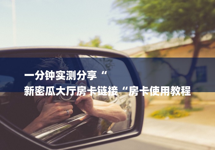 一分钟实测分享“
新密瓜大厅房卡链接“房卡使用教程