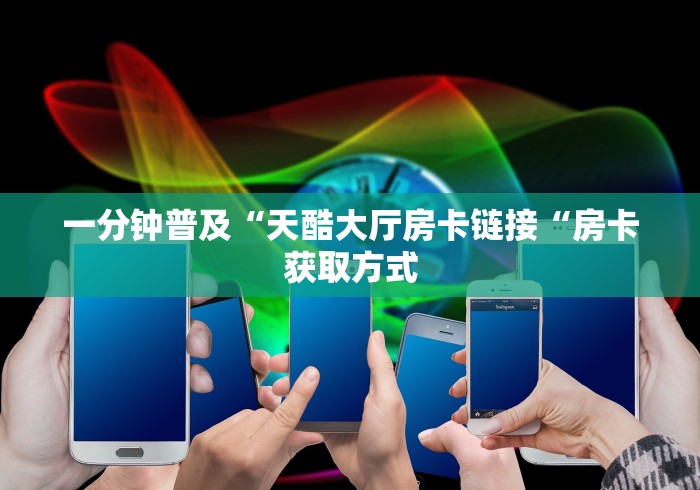 一分钟普及“天酷大厅房卡链接“房卡获取方式