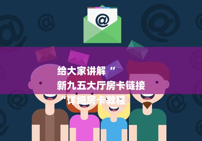 给大家讲解“
新九五大厅房卡链接
“详细房卡教程