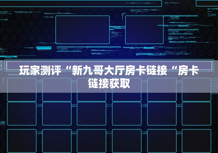 玩家测评“新九哥大厅房卡链接“房卡链接获取