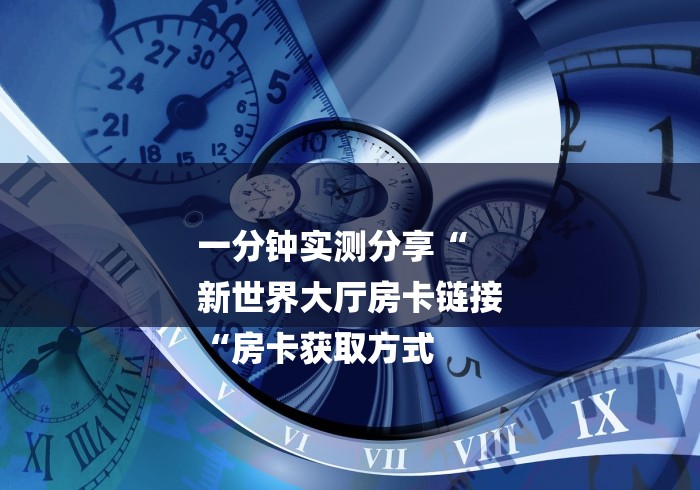 一分钟实测分享“
新世界大厅房卡链接
“房卡获取方式 