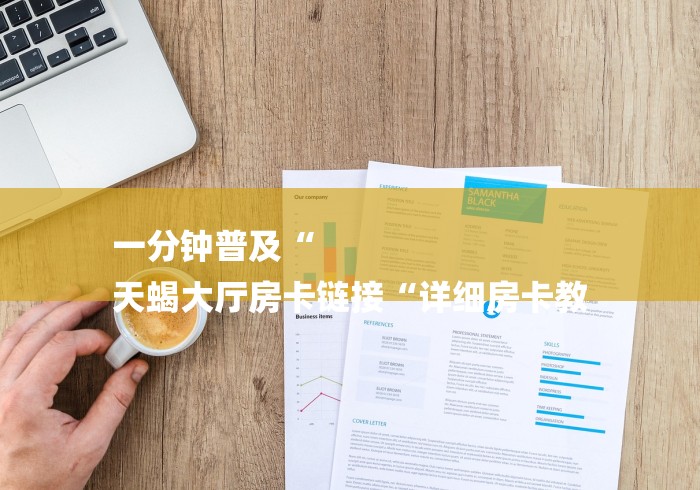 一分钟普及“
天蝎大厅房卡链接“详细房卡教