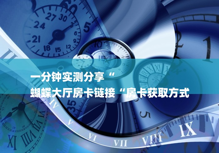 一分钟实测分享“
蝴蝶大厅房卡链接“房卡获取方式