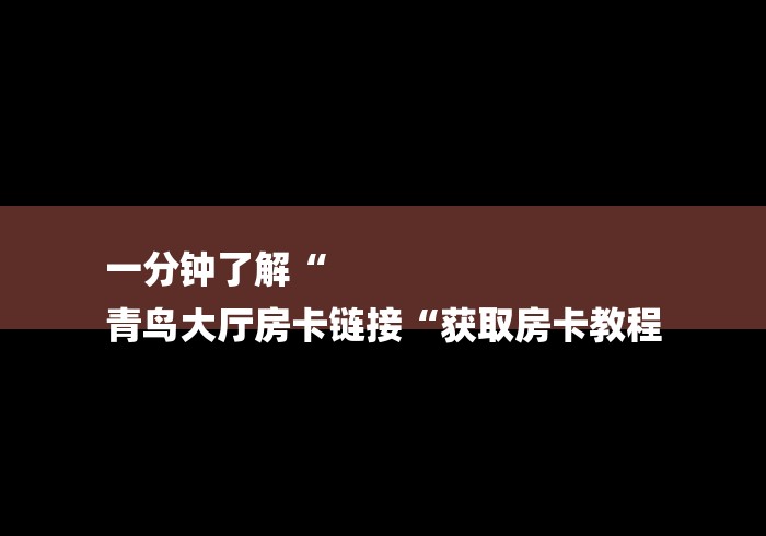 一分钟了解“
青鸟大厅房卡链接“获取房卡教程