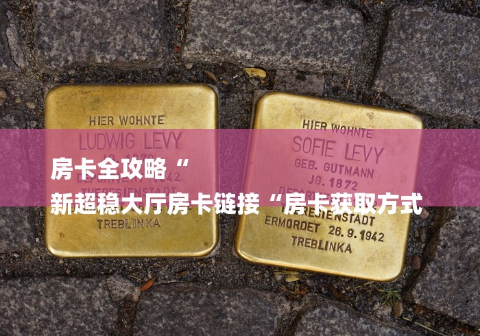 房卡全攻略“
新超稳大厅房卡链接“房卡获取方式 
