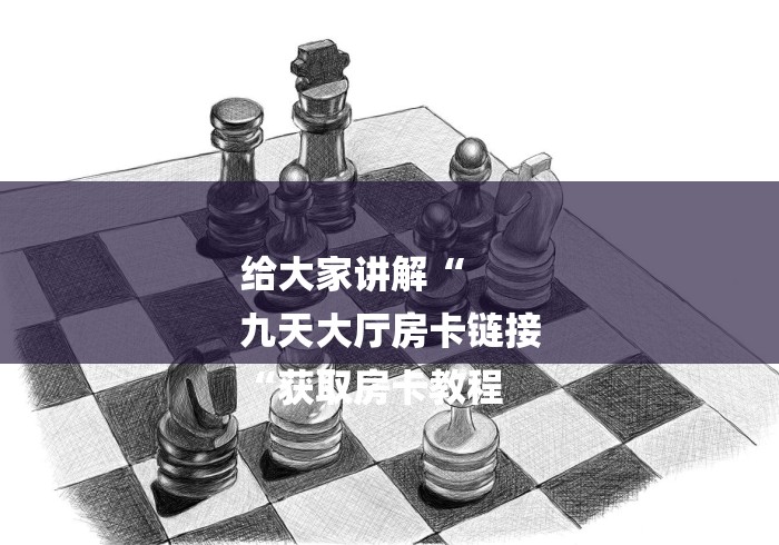 给大家讲解“
九天大厅房卡链接
“获取房卡教程