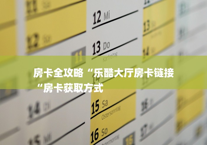 房卡全攻略“乐酷大厅房卡链接
“房卡获取方式
