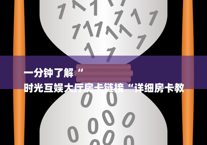 一分钟了解“
时光互娱大厅房卡链接“详细房卡教