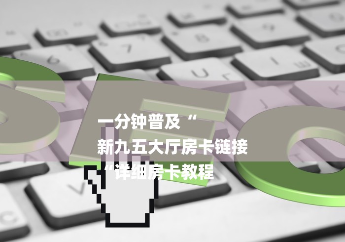 一分钟普及“
新九五大厅房卡链接
“详细房卡教程