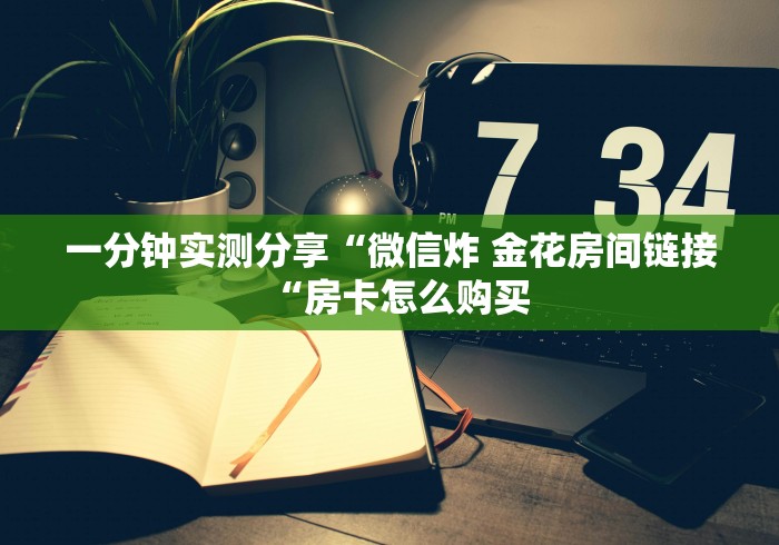 一分钟实测分享“微信炸 金花房间链接“房卡怎么购买