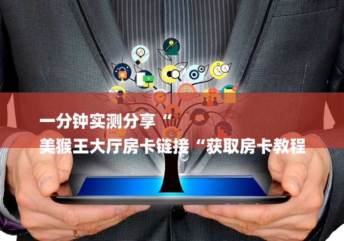 一分钟实测分享“
美猴王大厅房卡链接“获取房卡教程