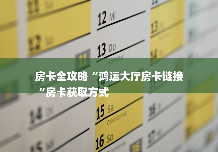 房卡全攻略“鸿运大厅房卡链接
“房卡获取方式 