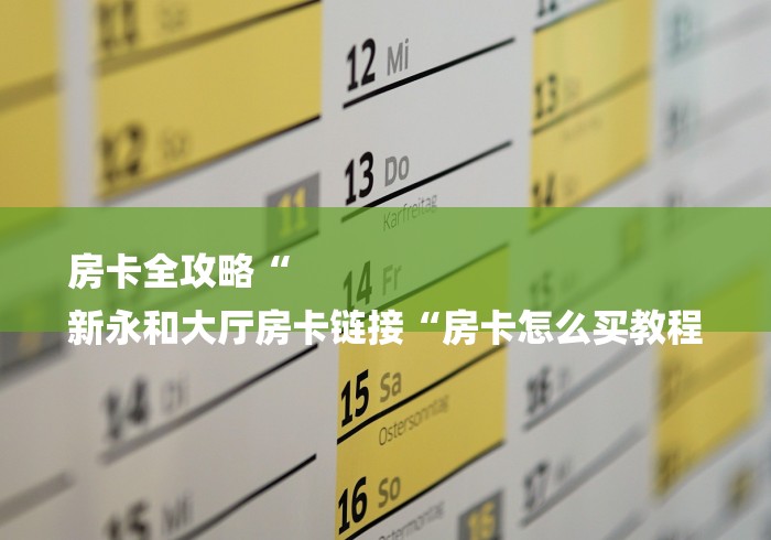 房卡全攻略“
新永和大厅房卡链接“房卡怎么买教程